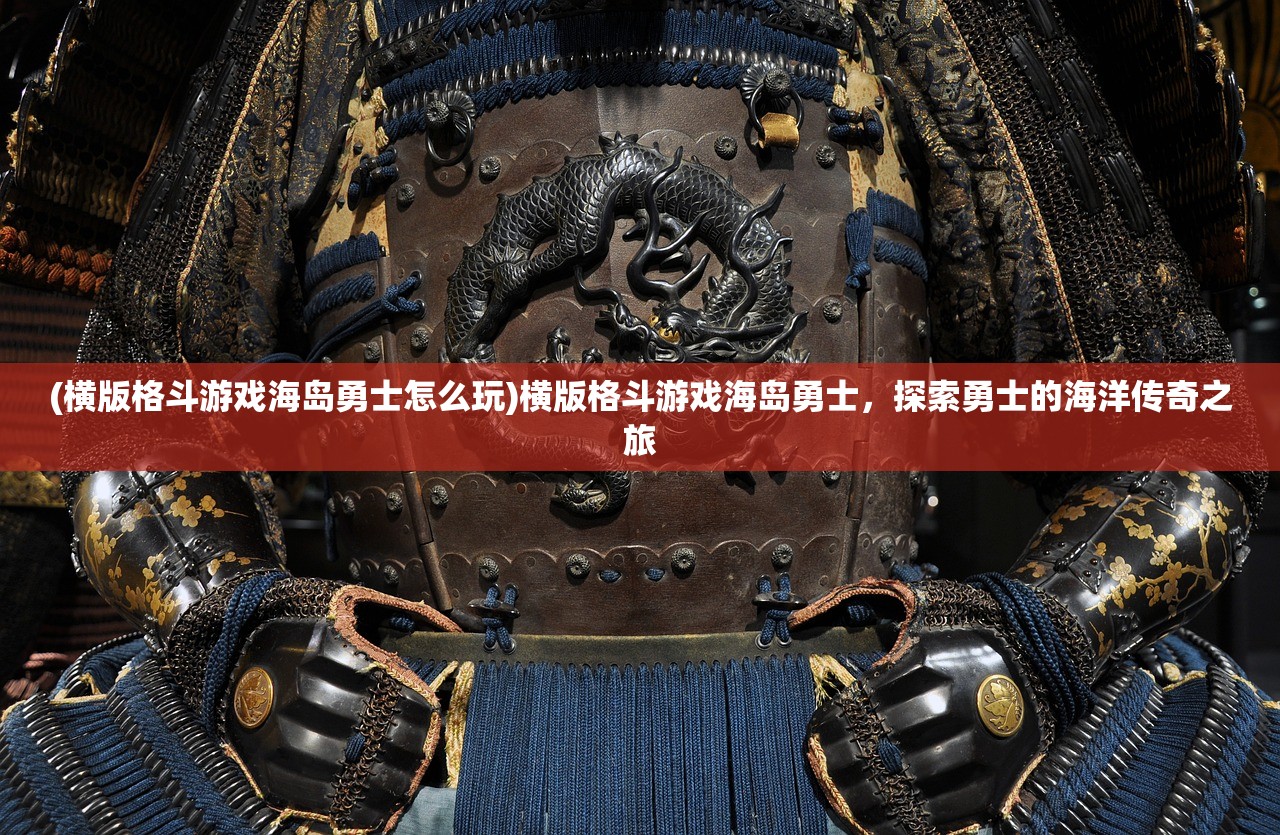 (横版格斗游戏海岛勇士怎么玩)横版格斗游戏海岛勇士，探索勇士的海洋传奇之旅