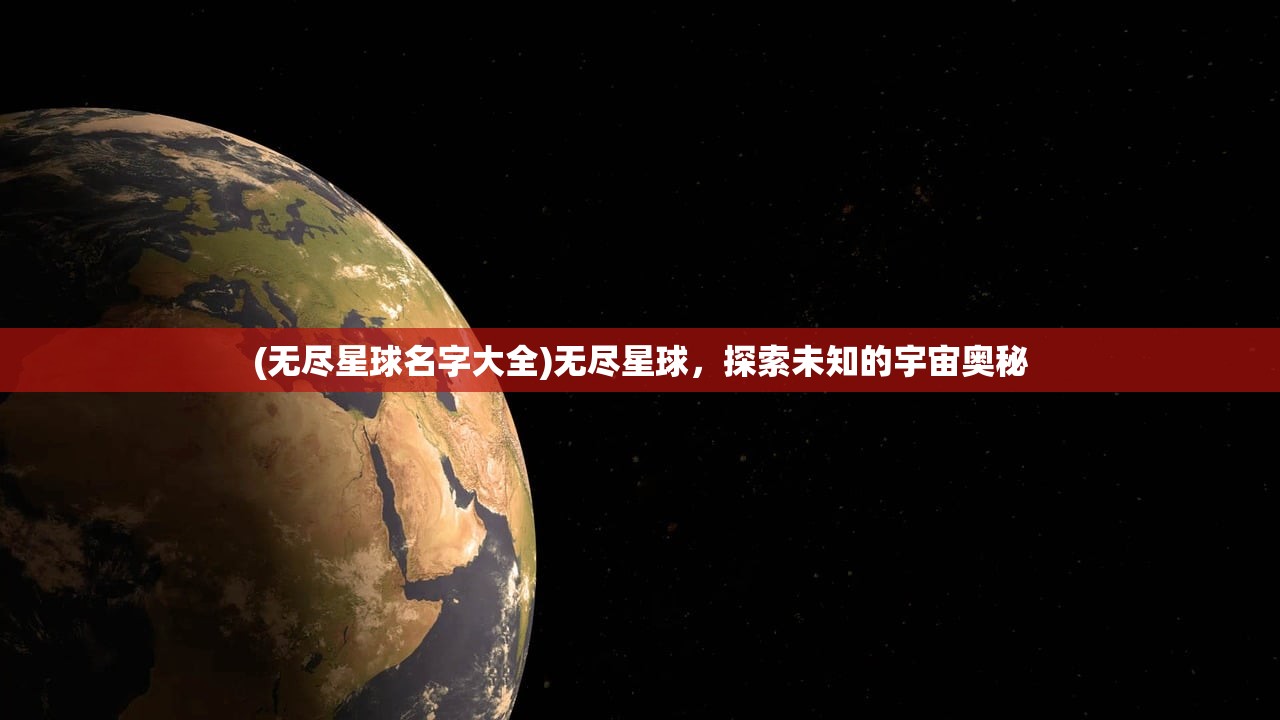 (无尽星球名字大全)无尽星球，探索未知的宇宙奥秘