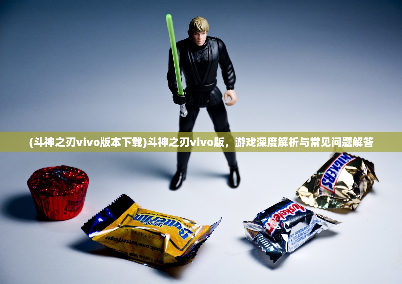 (斗神之刃vivo版本下载)斗神之刃vivo版，游戏深度解析与常见问题解答