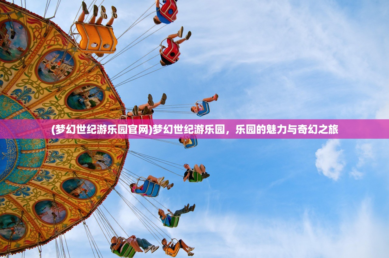 (梦幻世纪游乐园官网)梦幻世纪游乐园，乐园的魅力与奇幻之旅