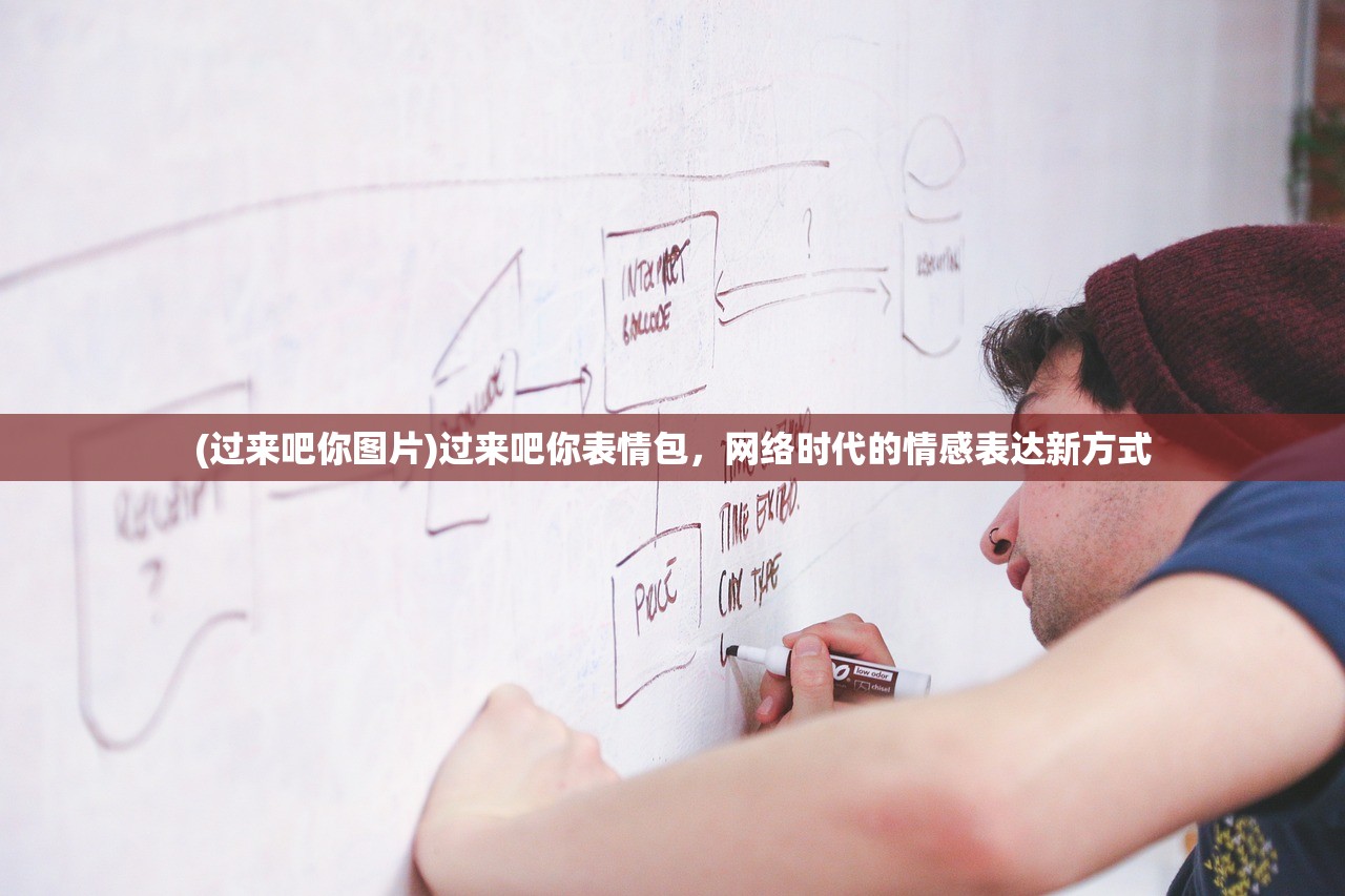 (过来吧你图片)过来吧你表情包，网络时代的情感表达新方式