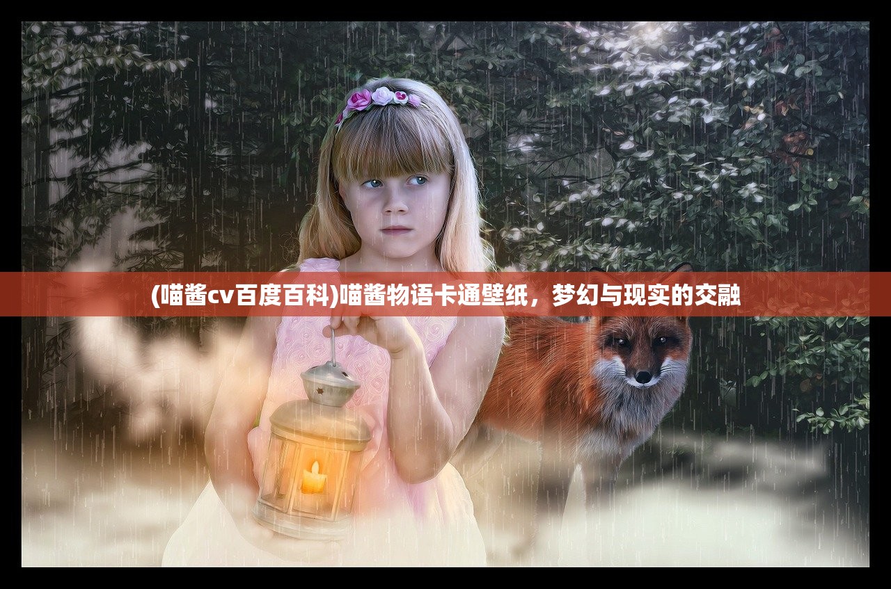 (喵酱cv百度百科)喵酱物语卡通壁纸，梦幻与现实的交融