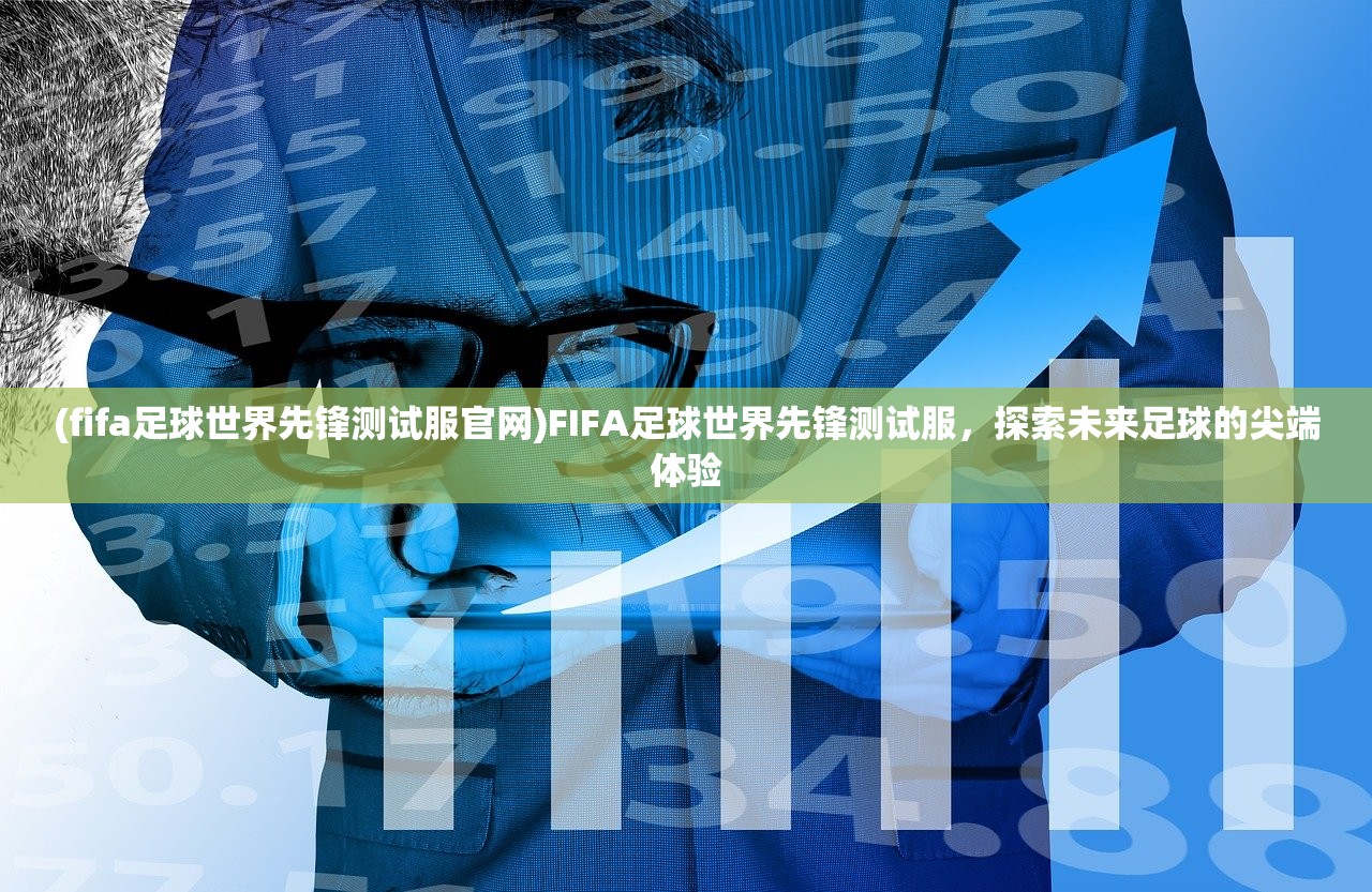 (fifa足球世界先锋测试服官网)FIFA足球世界先锋测试服，探索未来足球的尖端体验