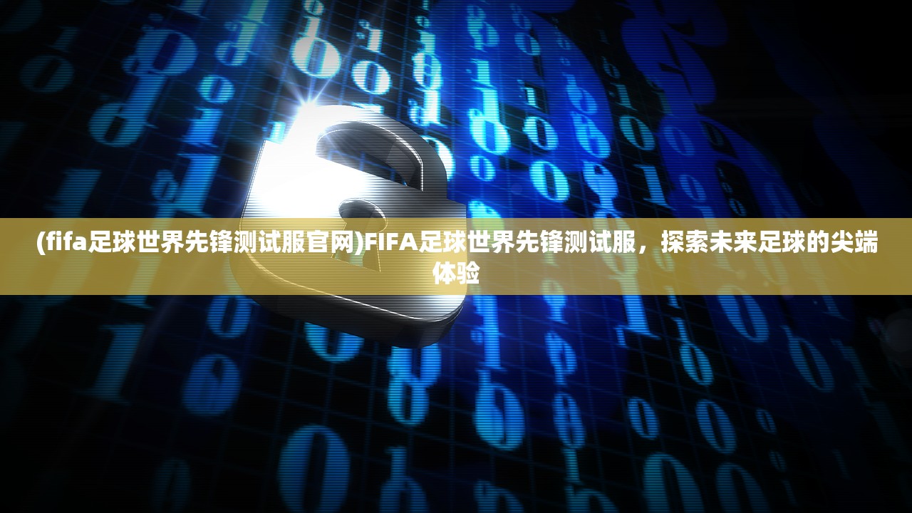 (fifa足球世界先锋测试服官网)FIFA足球世界先锋测试服，探索未来足球的尖端体验