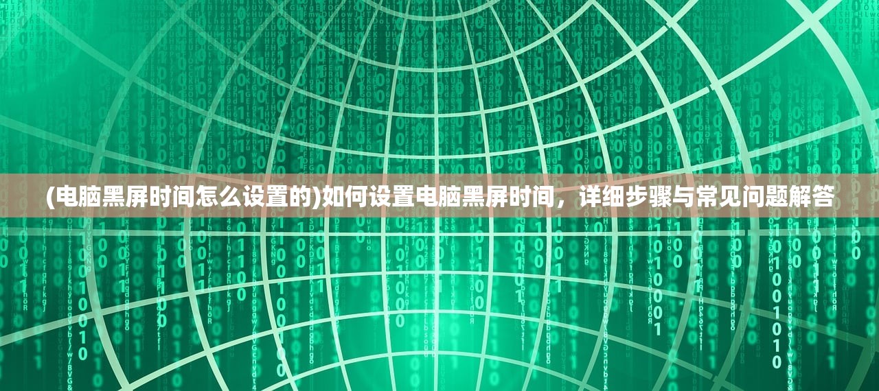(电脑黑屏时间怎么设置的)如何设置电脑黑屏时间，详细步骤与常见问题解答