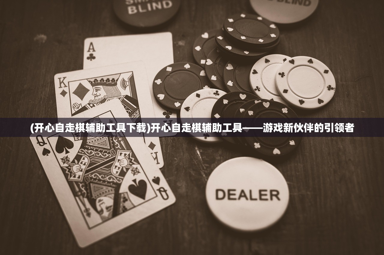 (开心自走棋辅助工具下载)开心自走棋辅助工具——游戏新伙伴的引领者