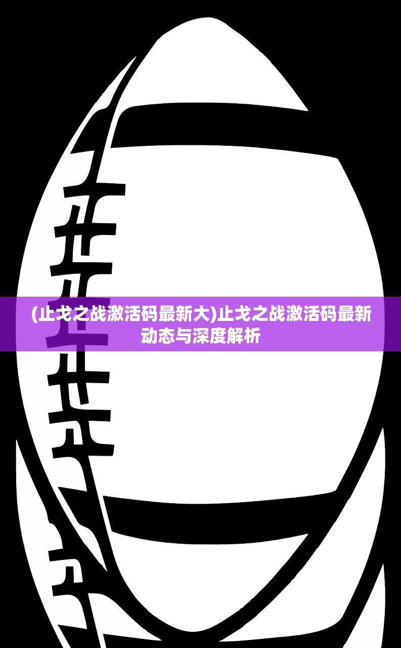 (止戈之战激活码最新大)止戈之战激活码最新动态与深度解析
