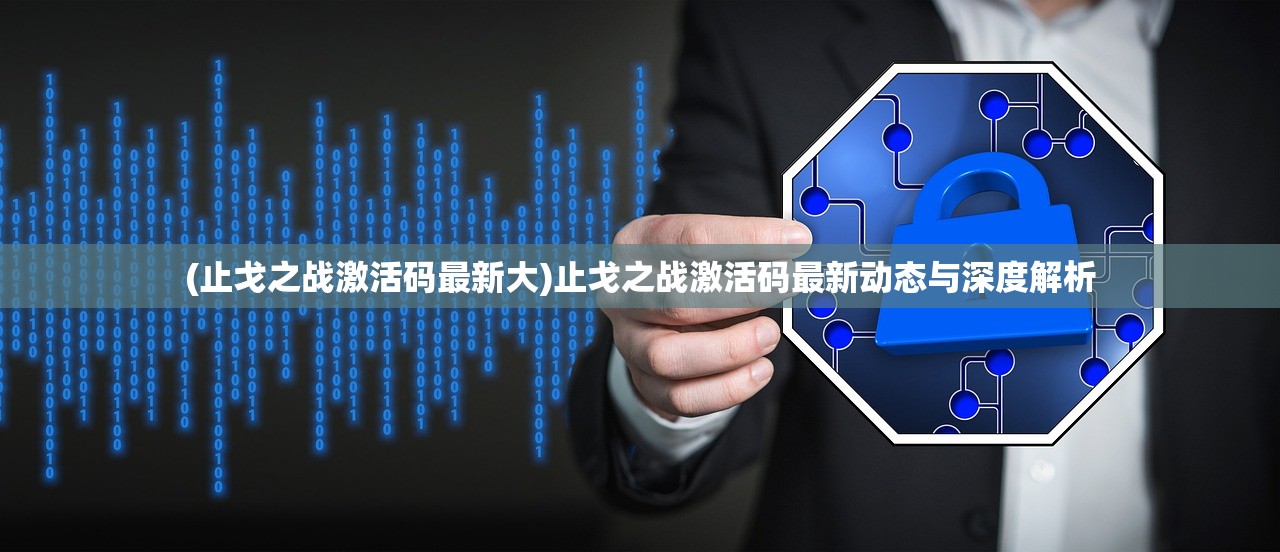 (止戈之战激活码最新大)止戈之战激活码最新动态与深度解析