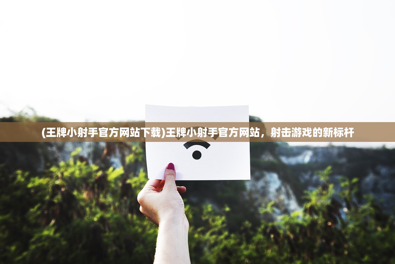 (王牌小射手官方网站下载)王牌小射手官方网站，射击游戏的新标杆