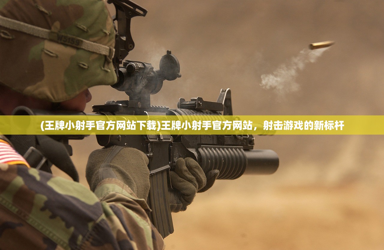 (王牌小射手官方网站下载)王牌小射手官方网站，射击游戏的新标杆