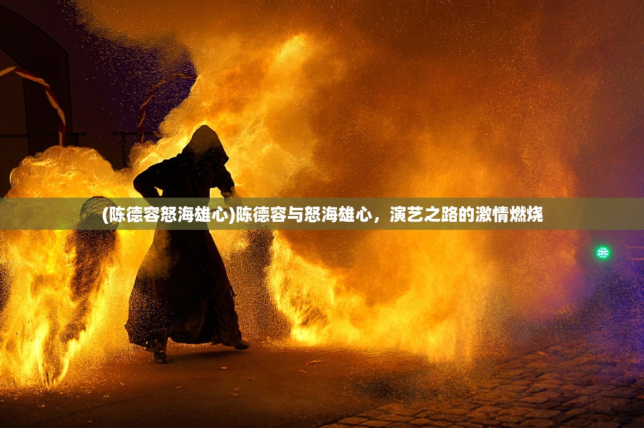 (陈德容怒海雄心)陈德容与怒海雄心，演艺之路的激情燃烧