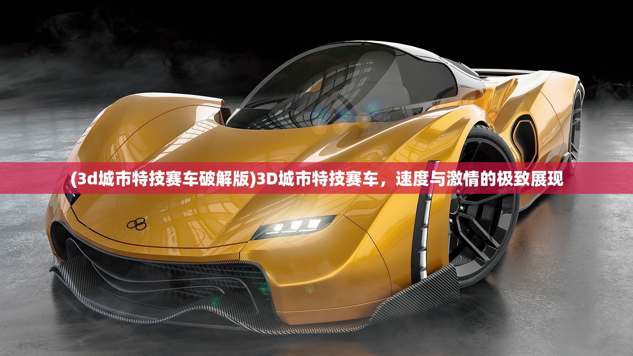 (3d城市特技赛车破解版)3D城市特技赛车，速度与激情的极致展现