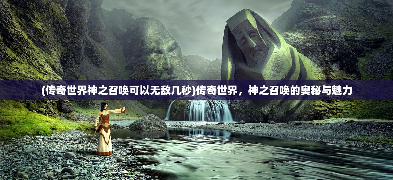 (传奇世界神之召唤可以无敌几秒)传奇世界，神之召唤的奥秘与魅力