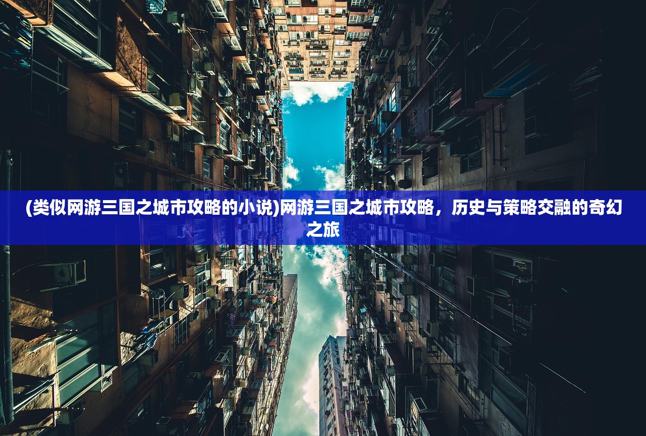 (类似网游三国之城市攻略的小说)网游三国之城市攻略，历史与策略交融的奇幻之旅