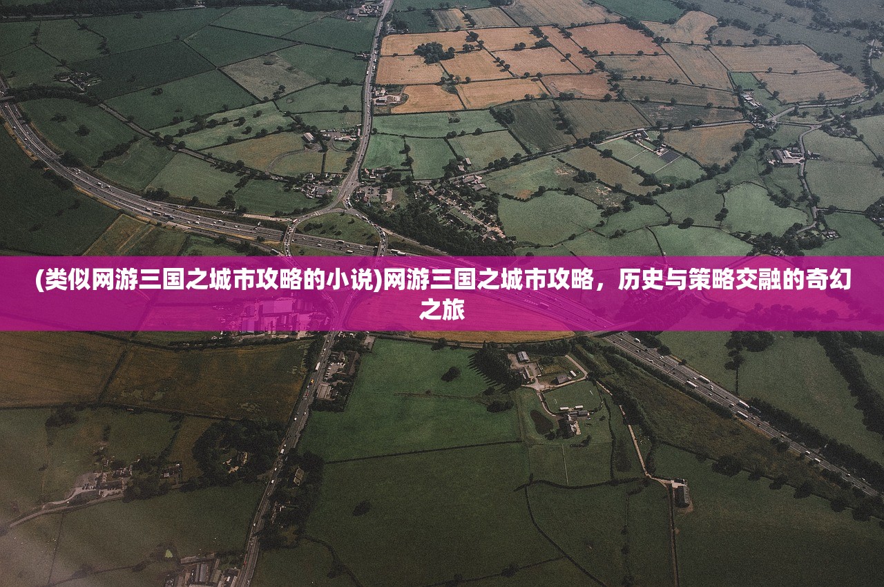 (类似网游三国之城市攻略的小说)网游三国之城市攻略，历史与策略交融的奇幻之旅