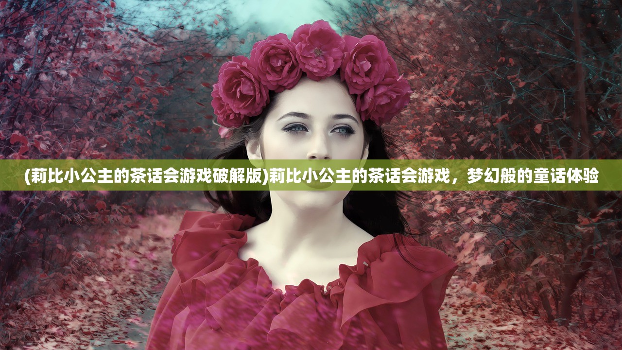 (莉比小公主的茶话会游戏破解版)莉比小公主的茶话会游戏，梦幻般的童话体验