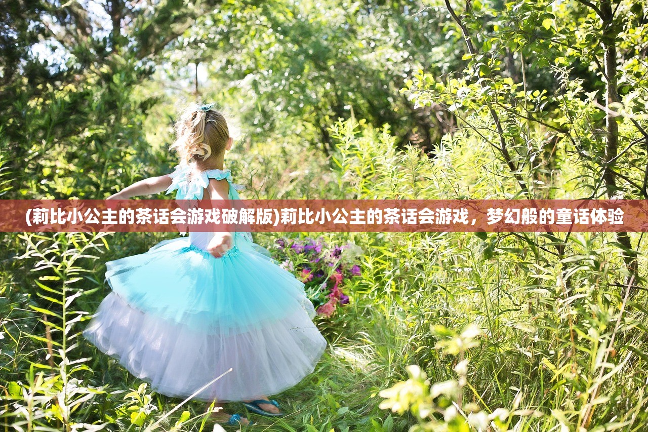 (莉比小公主的茶话会游戏破解版)莉比小公主的茶话会游戏，梦幻般的童话体验
