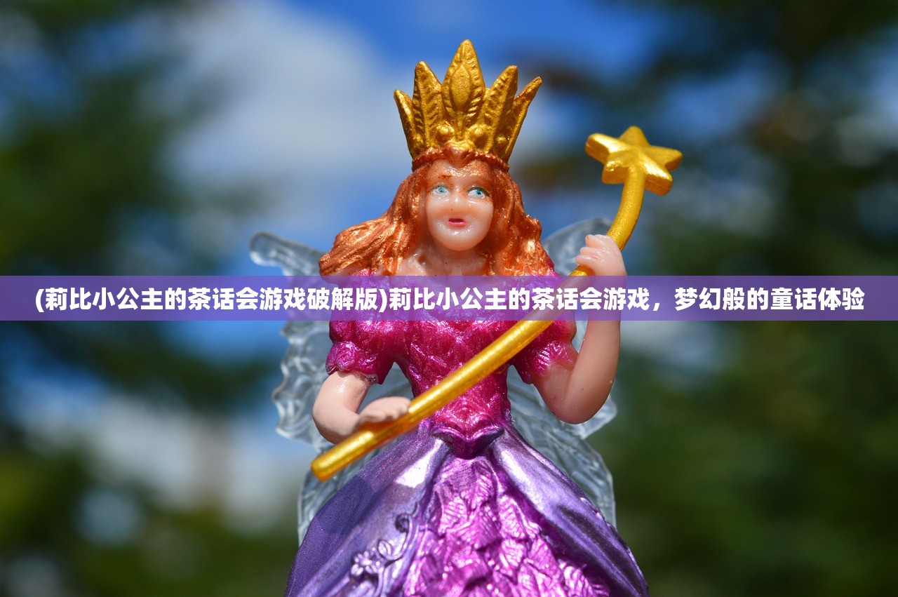 (莉比小公主的茶话会游戏破解版)莉比小公主的茶话会游戏，梦幻般的童话体验