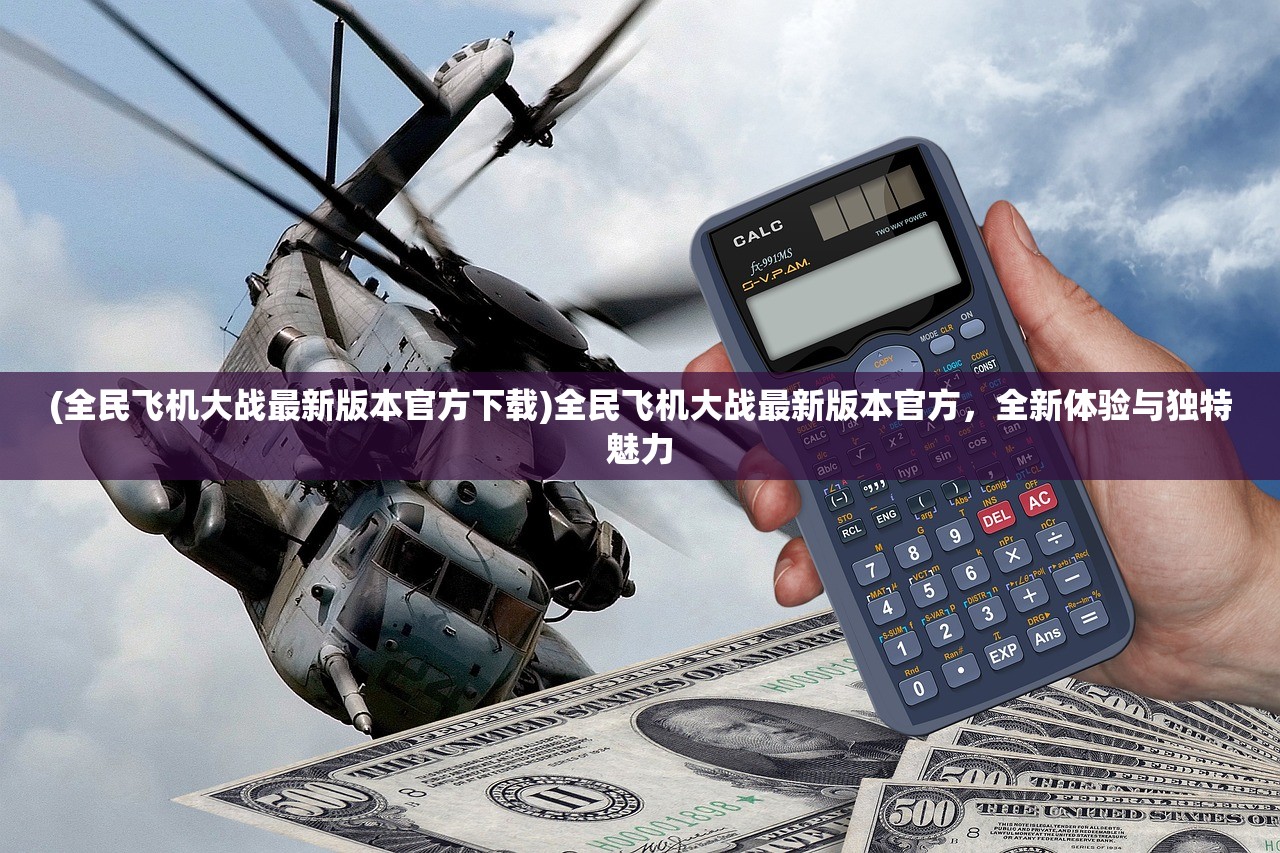 (全民飞机大战最新版本官方下载)全民飞机大战最新版本官方，全新体验与独特魅力