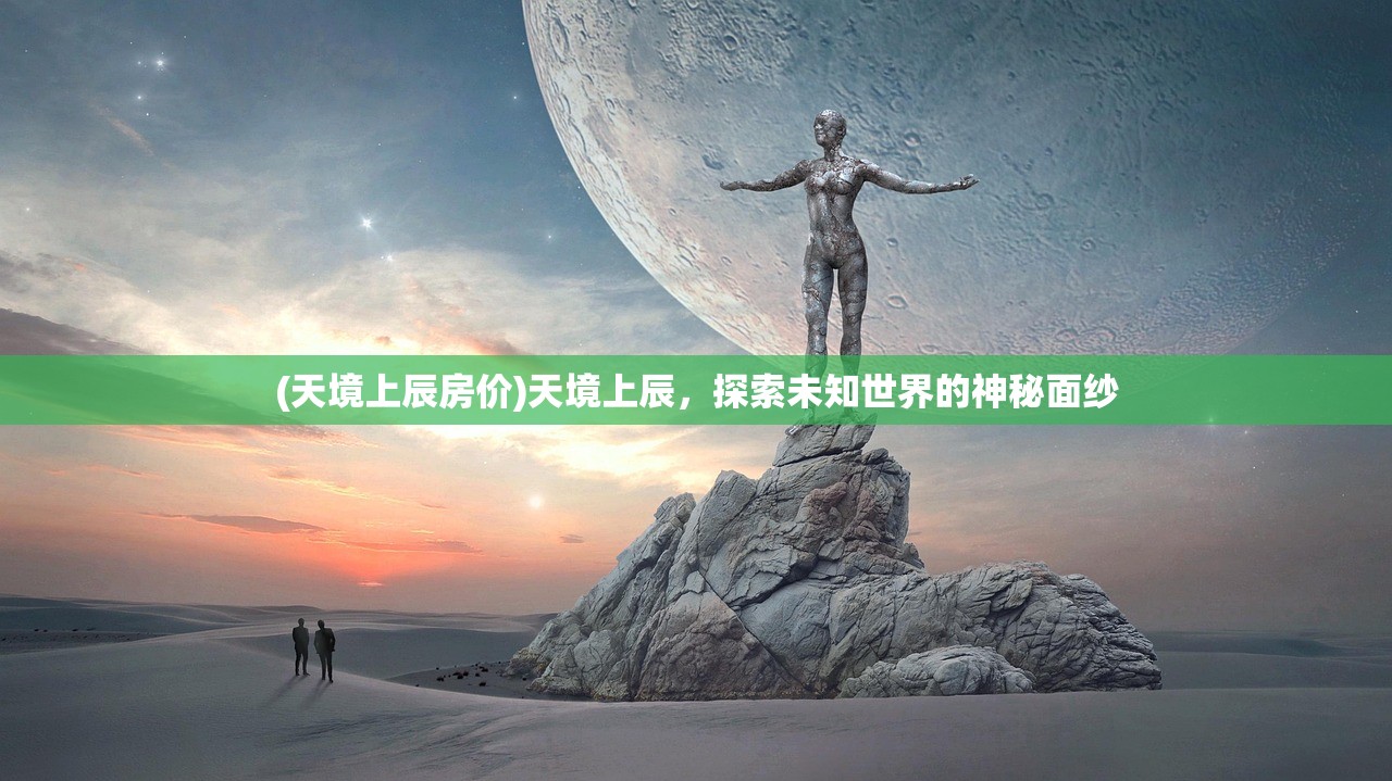 (天境上辰房价)天境上辰，探索未知世界的神秘面纱