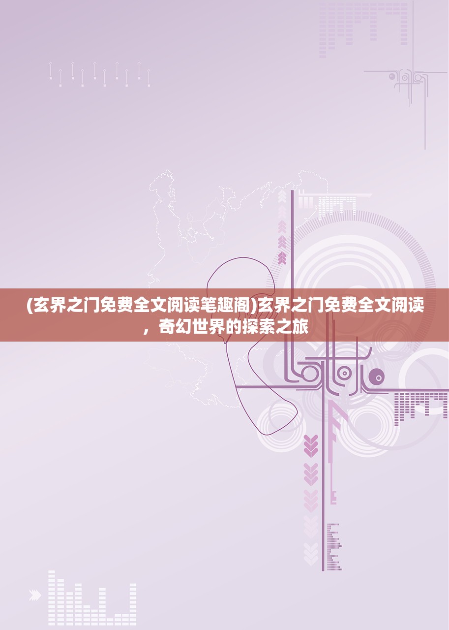 (玄界之门免费全文阅读笔趣阁)玄界之门免费全文阅读，奇幻世界的探索之旅