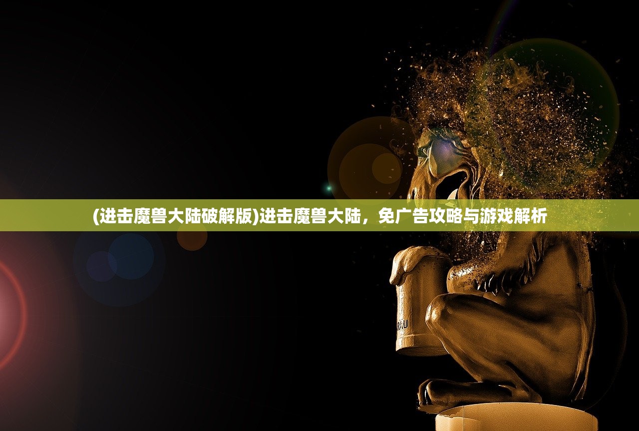 (进击魔兽大陆破解版)进击魔兽大陆，免广告攻略与游戏解析