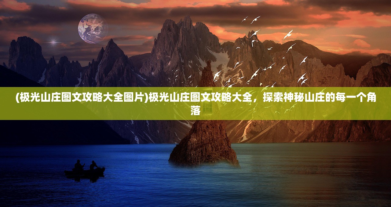 (极光山庄图文攻略大全图片)极光山庄图文攻略大全，探索神秘山庄的每一个角落