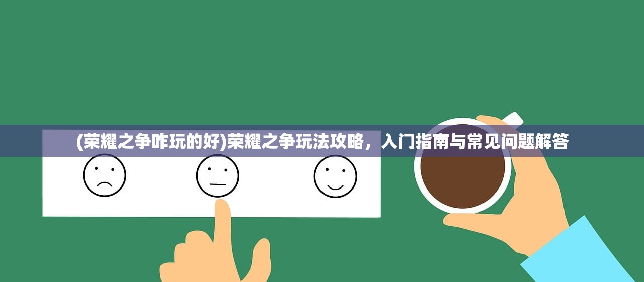 (荣耀之争咋玩的好)荣耀之争玩法攻略，入门指南与常见问题解答