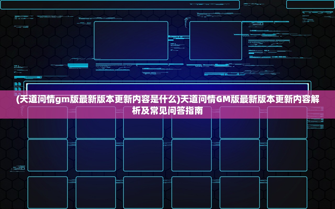 (天道问情gm版最新版本更新内容是什么)天道问情GM版最新版本更新内容解析及常见问答指南