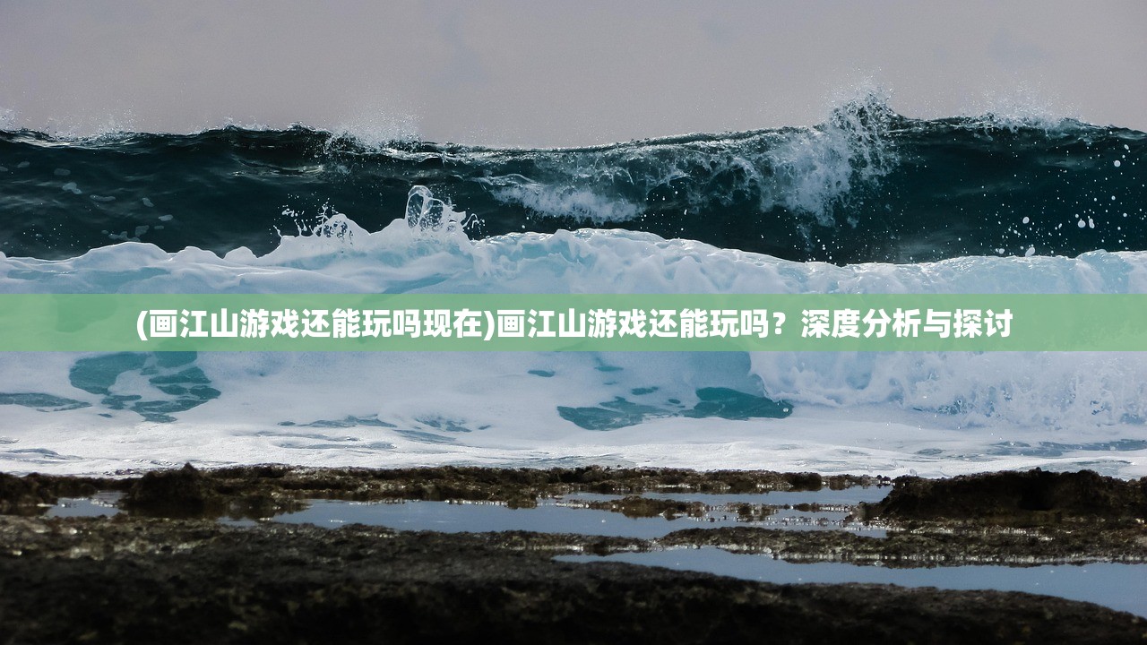 (画江山游戏还能玩吗现在)画江山游戏还能玩吗？深度分析与探讨