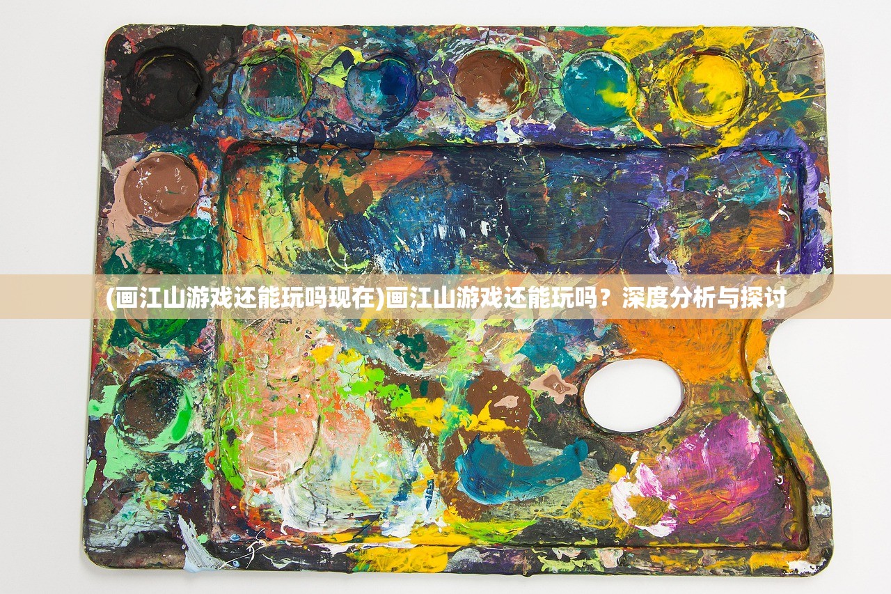 (画江山游戏还能玩吗现在)画江山游戏还能玩吗？深度分析与探讨
