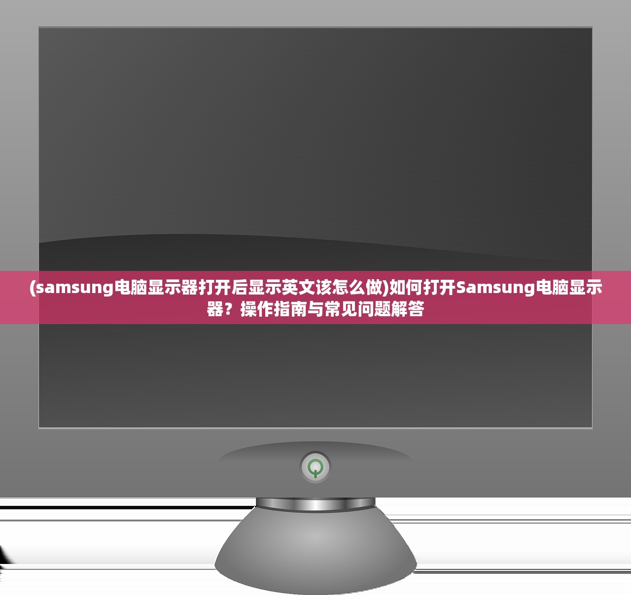 (samsung电脑显示器打开后显示英文该怎么做)如何打开Samsung电脑显示器？操作指南与常见问题解答