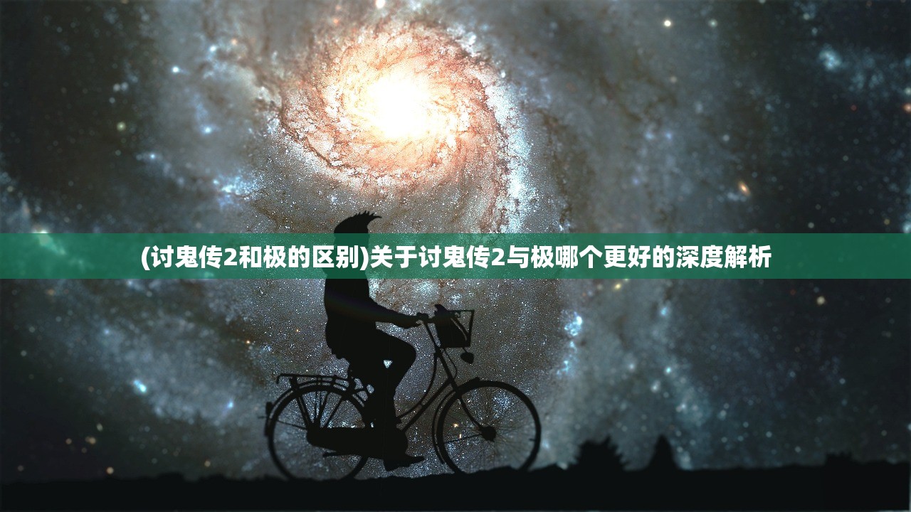 (讨鬼传2和极的区别)关于讨鬼传2与极哪个更好的深度解析