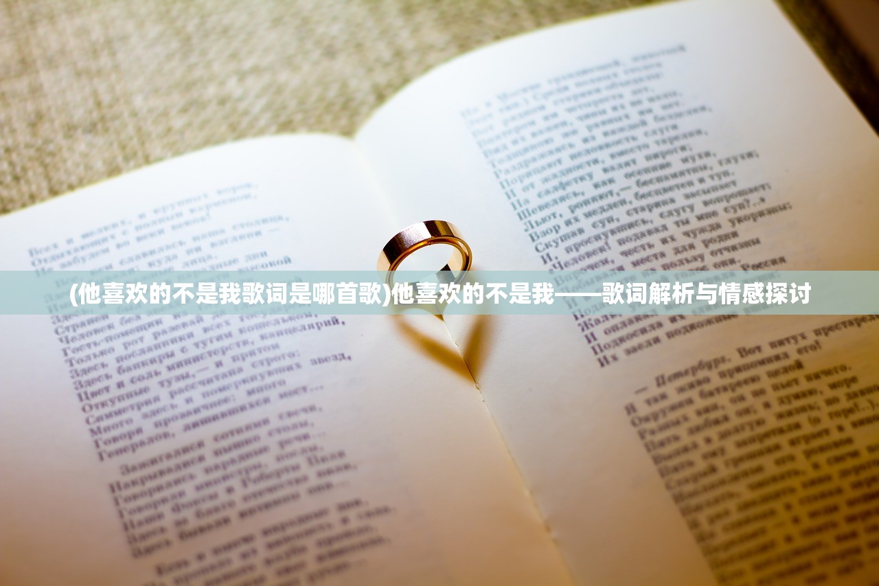 (他喜欢的不是我歌词是哪首歌)他喜欢的不是我——歌词解析与情感探讨