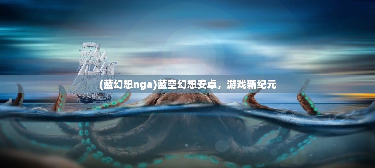 (蓝幻想nga)蓝空幻想安卓，游戏新纪元