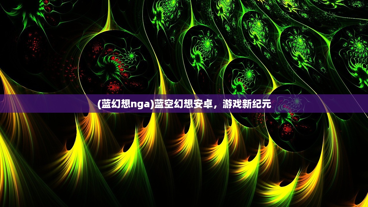 (蓝幻想nga)蓝空幻想安卓，游戏新纪元