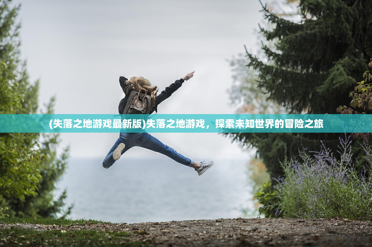 (失落之地游戏最新版)失落之地游戏，探索未知世界的冒险之旅