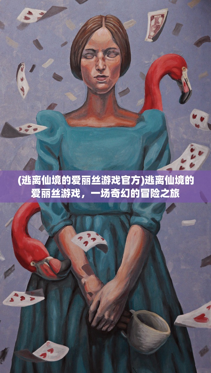 (逃离仙境的爱丽丝游戏官方)逃离仙境的爱丽丝游戏，一场奇幻的冒险之旅