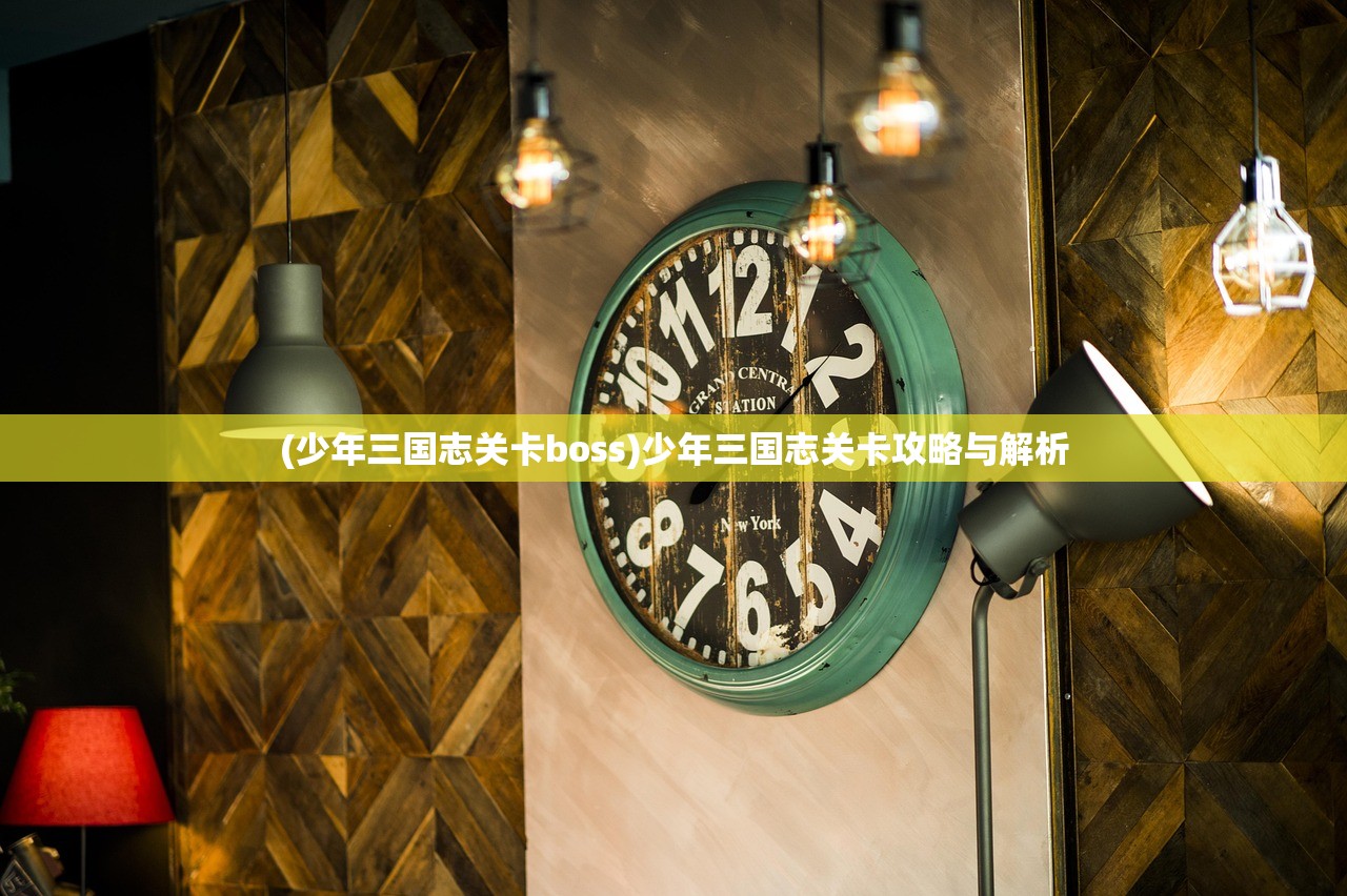 (少年三国志关卡boss)少年三国志关卡攻略与解析