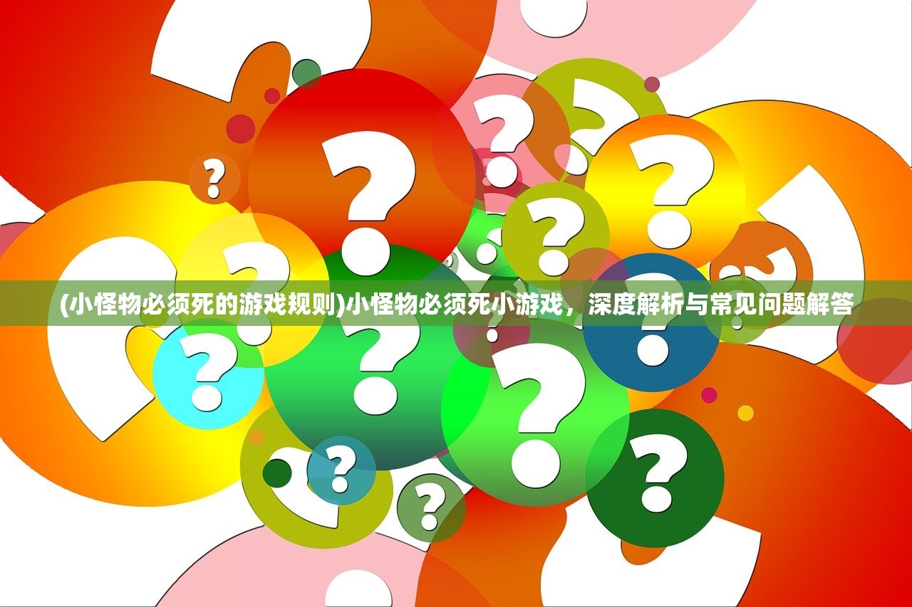 (小怪物必须死的游戏规则)小怪物必须死小游戏，深度解析与常见问题解答
