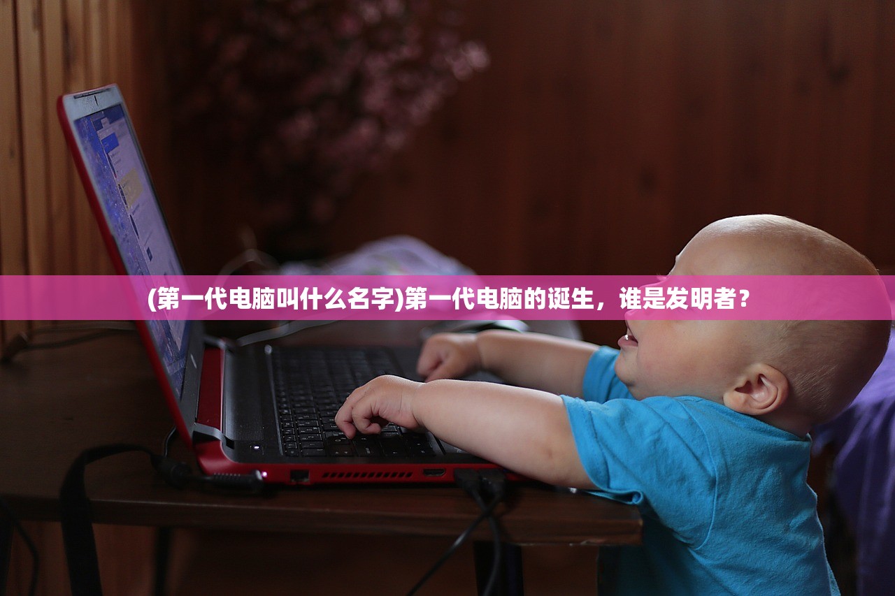 (第一代电脑叫什么名字)第一代电脑的诞生，谁是发明者？
