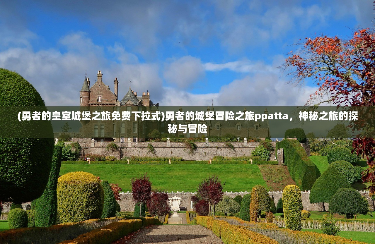 (勇者的皇室城堡之旅免费下拉式)勇者的城堡冒险之旅ppatta，神秘之旅的探秘与冒险