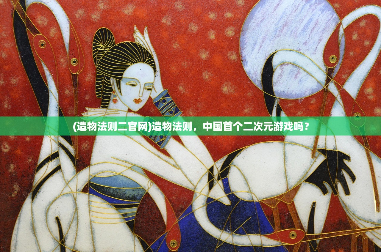 (造物法则二官网)造物法则，中国首个二次元游戏吗？