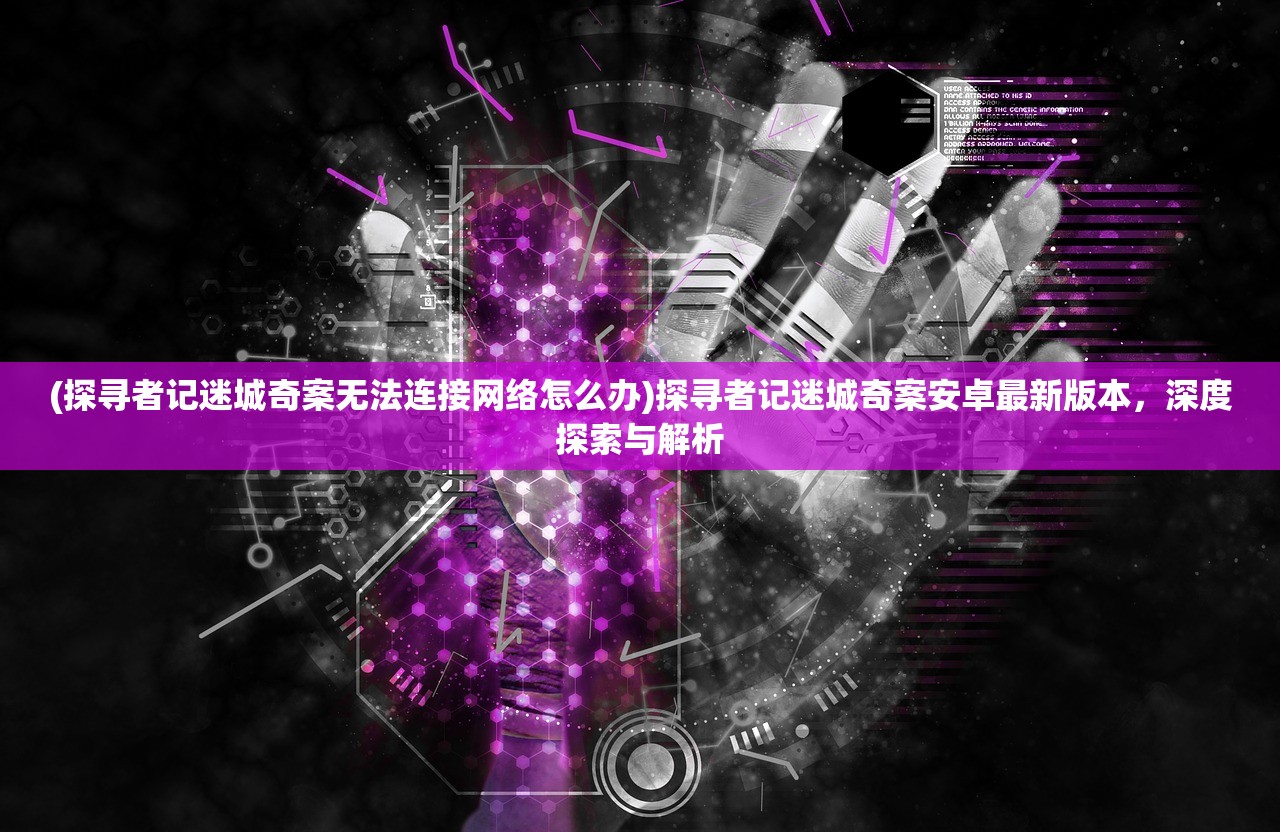 (探寻者记迷城奇案无法连接网络怎么办)探寻者记迷城奇案安卓最新版本，深度探索与解析