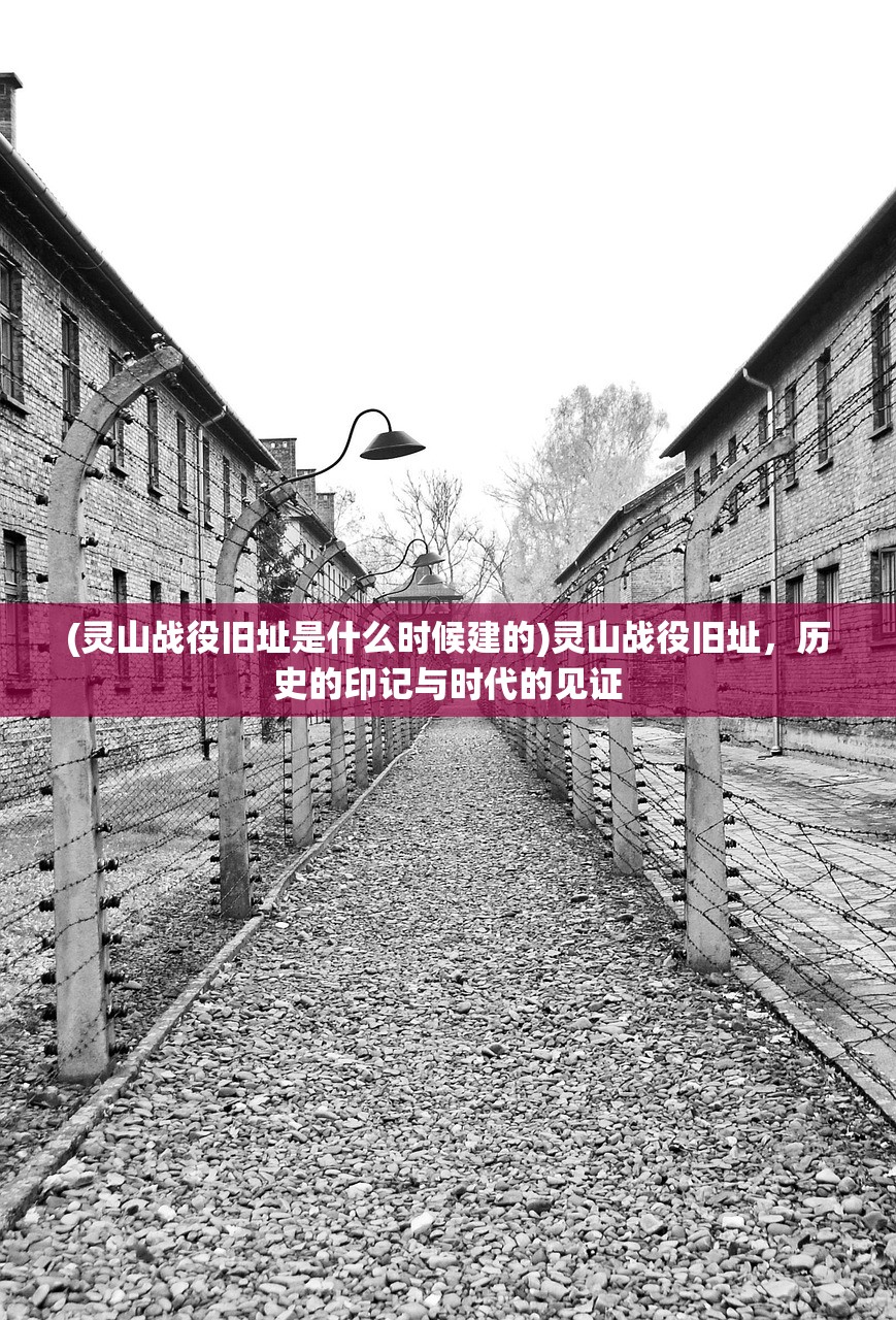 (灵山战役旧址是什么时候建的)灵山战役旧址，历史的印记与时代的见证