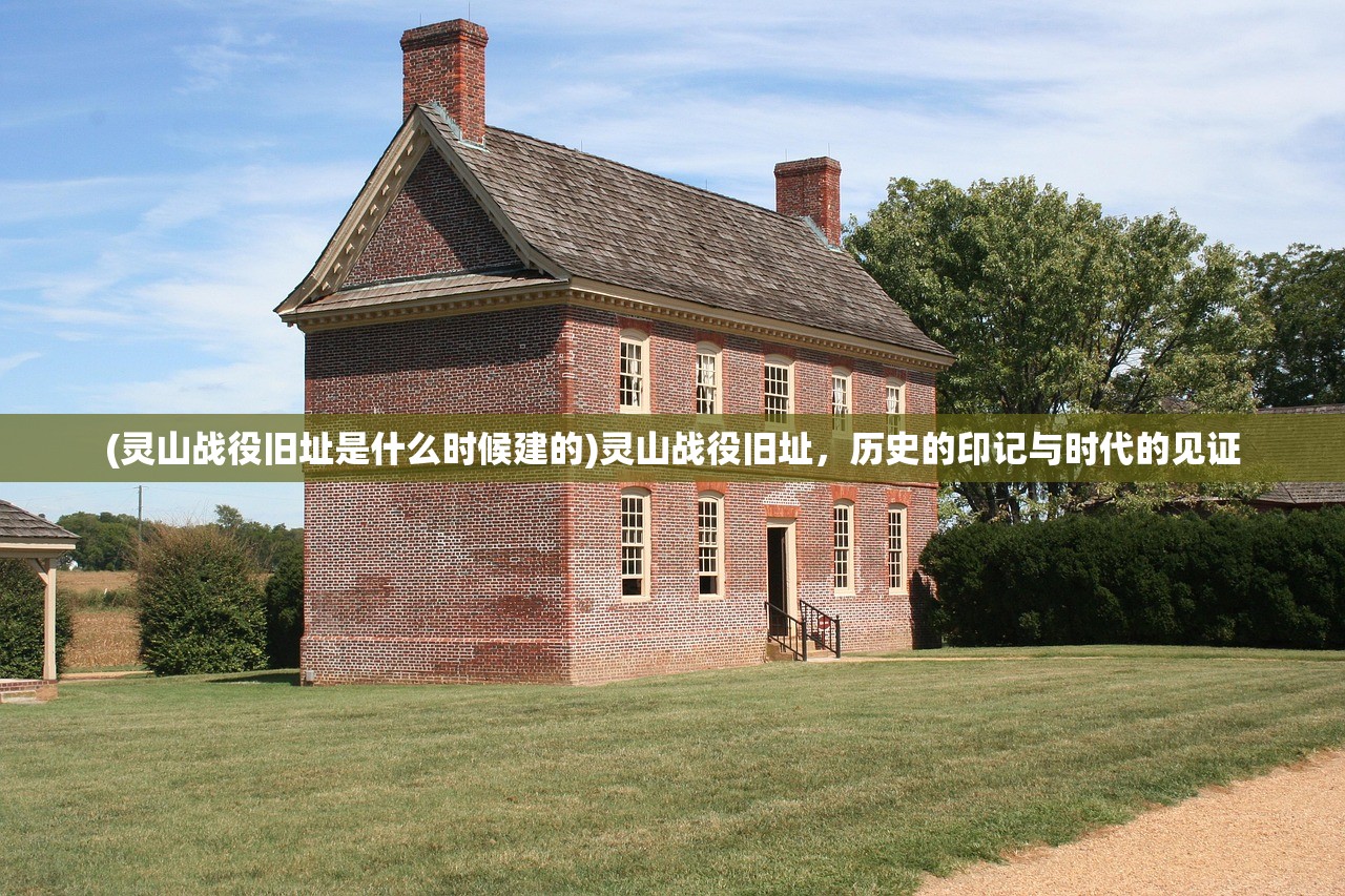 (灵山战役旧址是什么时候建的)灵山战役旧址，历史的印记与时代的见证