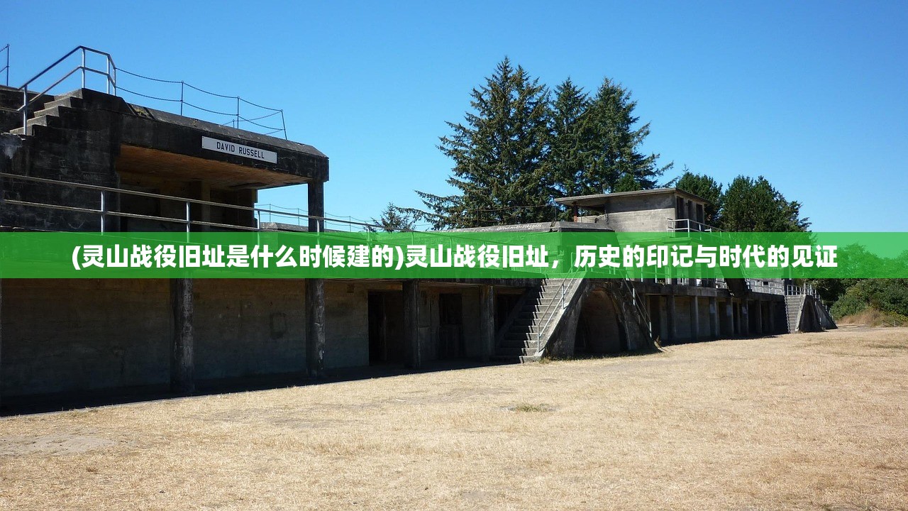(灵山战役旧址是什么时候建的)灵山战役旧址，历史的印记与时代的见证