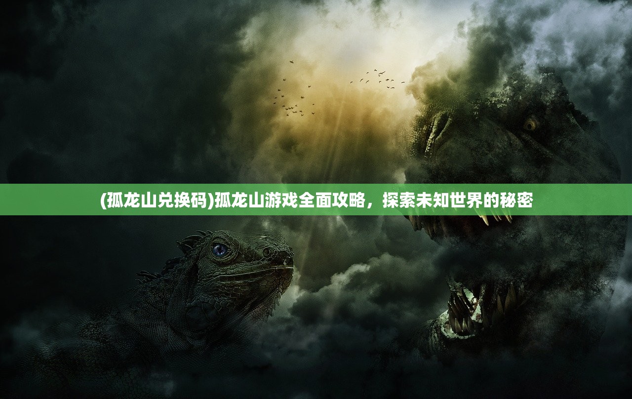 (孤龙山兑换码)孤龙山游戏全面攻略，探索未知世界的秘密