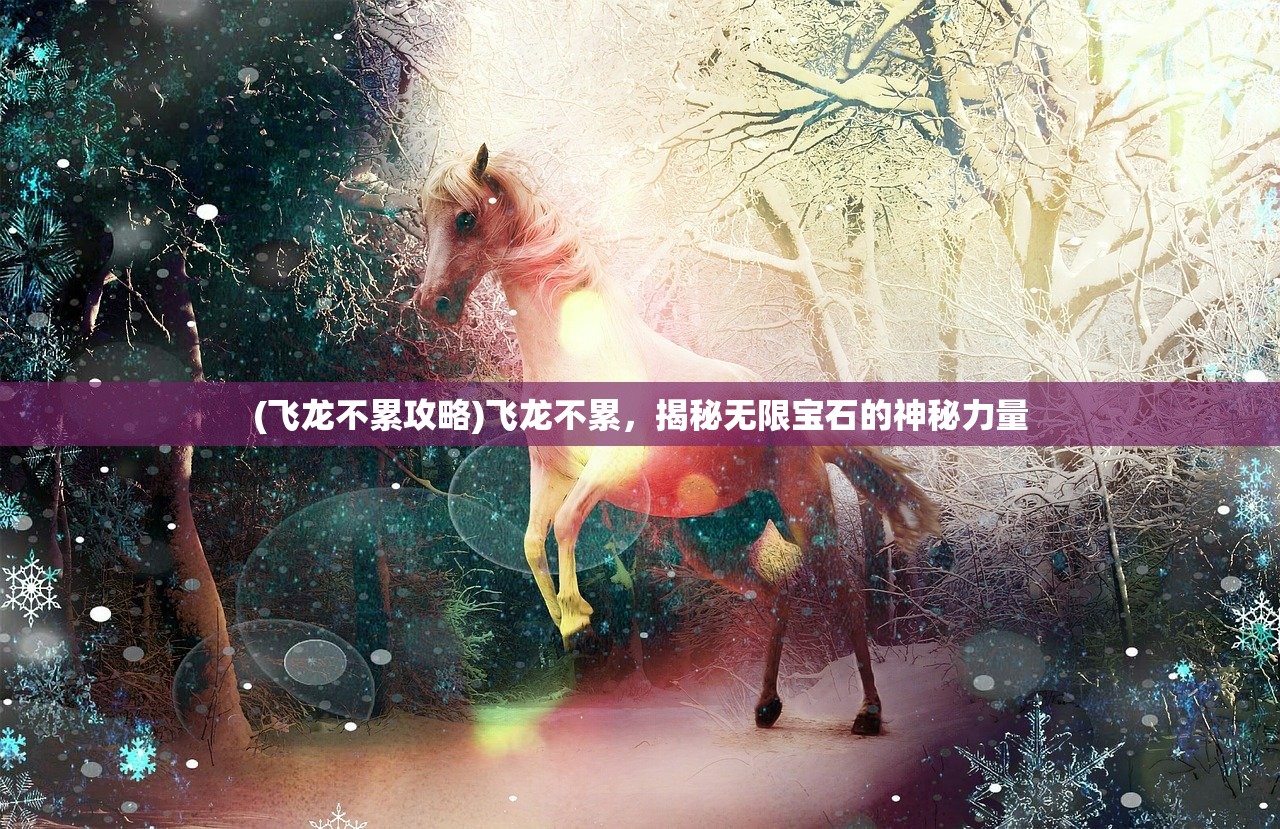 (飞龙不累攻略)飞龙不累，揭秘无限宝石的神秘力量