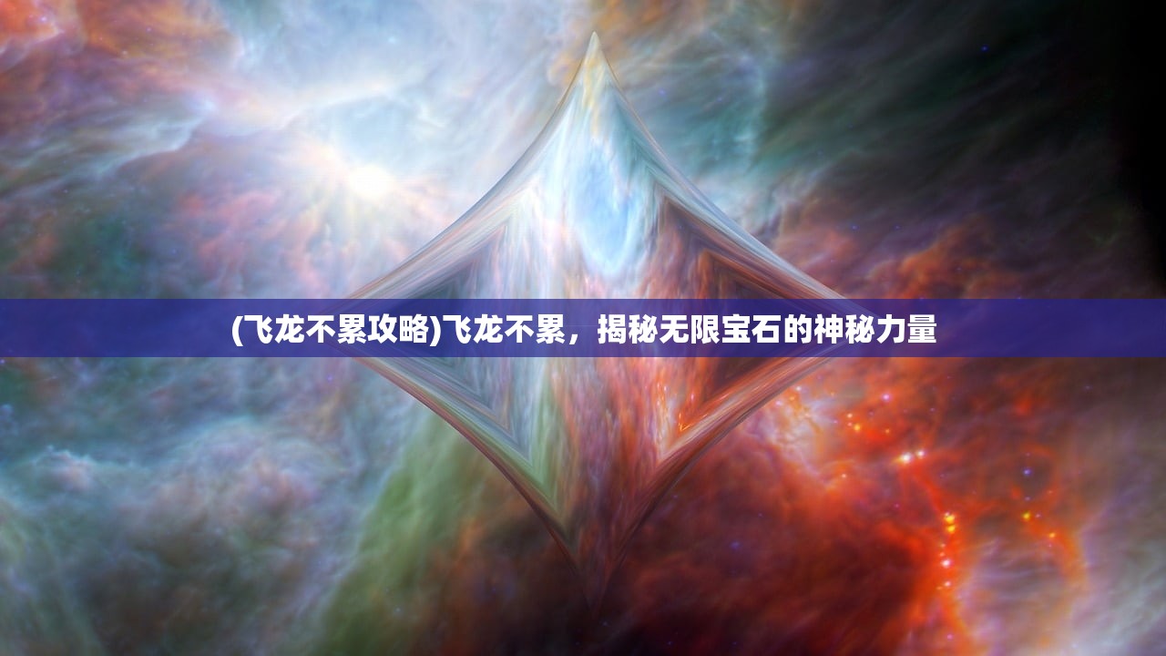 (飞龙不累攻略)飞龙不累，揭秘无限宝石的神秘力量